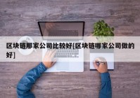 区块链那家公司比较好[区块链哪家公司做的好]