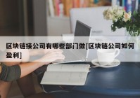 区块链接公司有哪些部门做[区块链公司如何盈利]