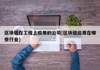 区块链在工程上应用的公司[区块链应用在哪些行业]