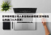 区块链将是公司人事管理的颠覆者[区块链在公共部门人力资源]