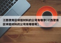 江西使用区块链材料的公司有哪些[江西使用区块链材料的公司有哪些呢]