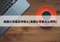 美图公司是区块链么[美图公司算大公司吗]