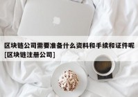 区块链公司需要准备什么资料和手续和证件呢[区块链注册公司]