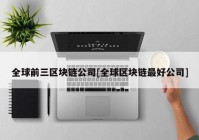 全球前三区块链公司[全球区块链最好公司]