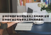 全球区块链矿业公司加拿大上市时间表[全球区块链矿业公司加拿大上市时间表最新]