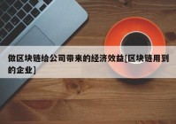 做区块链给公司带来的经济效益[区块链用到的企业]