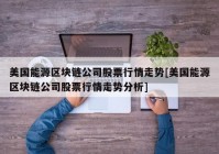 美国能源区块链公司股票行情走势[美国能源区块链公司股票行情走势分析]