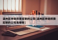 温州区块链按需定制的公司[温州区块链按需定制的公司有哪些]