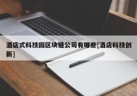 酒店式科技园区块链公司有哪些[酒店科技创新]