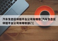 汽车生态区块链平台公司有哪些[汽车生态区块链平台公司有哪些部门]