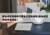 新加坡区块链种子基金公司有哪些[新加坡区块链项目排名]