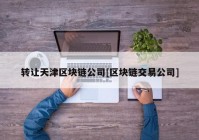 转让天津区块链公司[区块链交易公司]