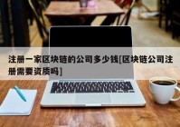 注册一家区块链的公司多少钱[区块链公司注册需要资质吗]