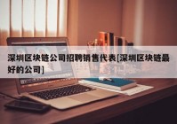 深圳区块链公司招聘销售代表[深圳区块链最好的公司]