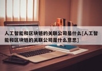 人工智能和区块链的关联公司是什么[人工智能和区块链的关联公司是什么意思]