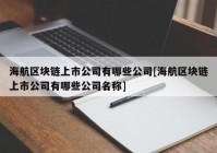 海航区块链上市公司有哪些公司[海航区块链上市公司有哪些公司名称]