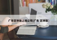 广东区块链上线公司[广东 区块链]