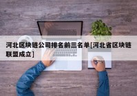 河北区块链公司排名前三名单[河北省区块链联盟成立]