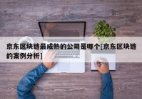 京东区块链最成熟的公司是哪个[京东区块链的案例分析]