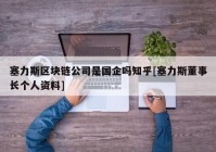 塞力斯区块链公司是国企吗知乎[塞力斯董事长个人资料]