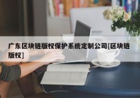 广东区块链版权保护系统定制公司[区块链 版权]