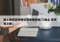 瑞士联邦区块链公司有哪些部门[瑞士 区块链之都]