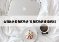 公司政务服务区块链[政务区块链建设规范]