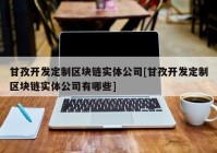 甘孜开发定制区块链实体公司[甘孜开发定制区块链实体公司有哪些]