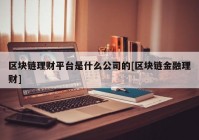 区块链理财平台是什么公司的[区块链金融理财]