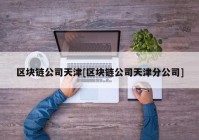 区块链公司天津[区块链公司天津分公司]