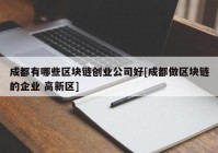 成都有哪些区块链创业公司好[成都做区块链的企业 高新区]