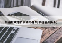 新疆区块链拍卖公司名单[新疆拍卖协会]